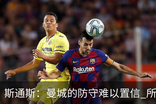 斯通斯：曼城的防守难以置信 所有球员都发挥作用