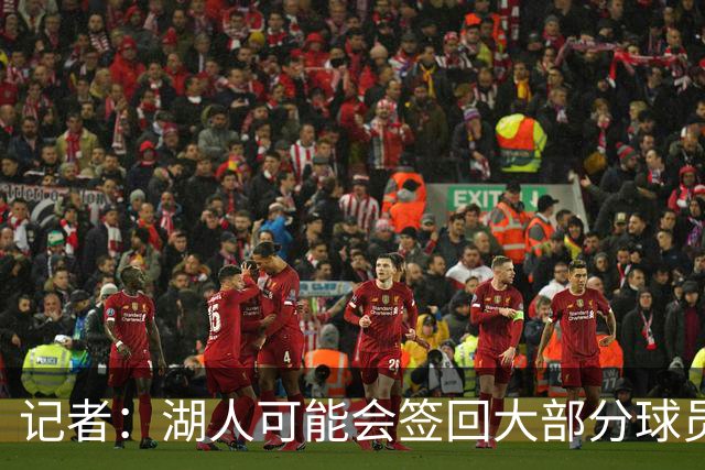 记者：湖人可能会签回大部分球员 仅引入一名年薪2000万内线球员